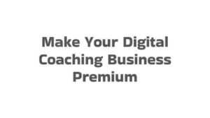 Make Your Digital Coaching Business Premium