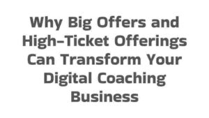 Why Big Offers and High-Ticket Offerings Can Transform Your Digital Coaching Business